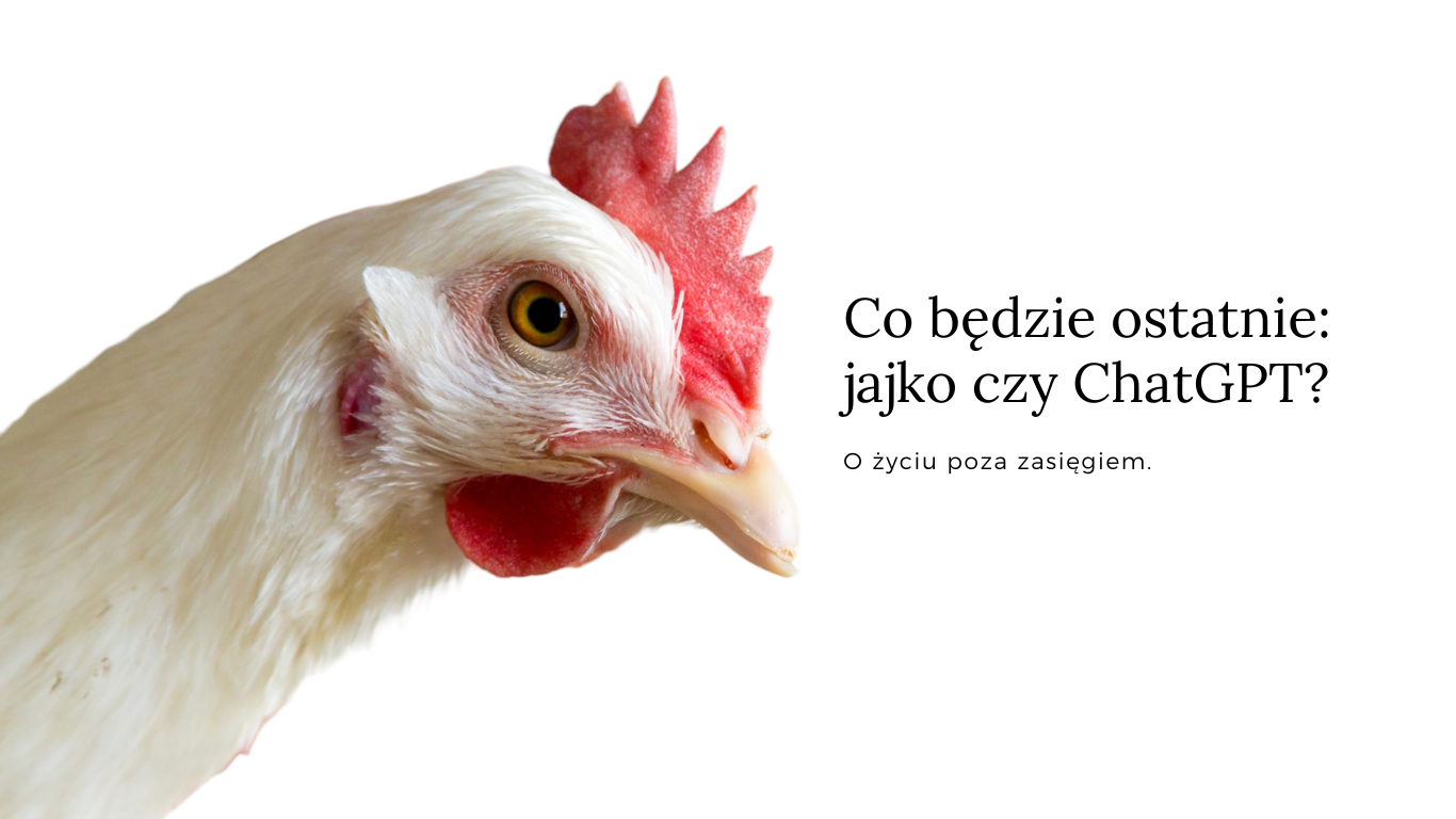 Co będzie ostatnie: jajko czy ChatGPT? O życiu poza zasięgiem